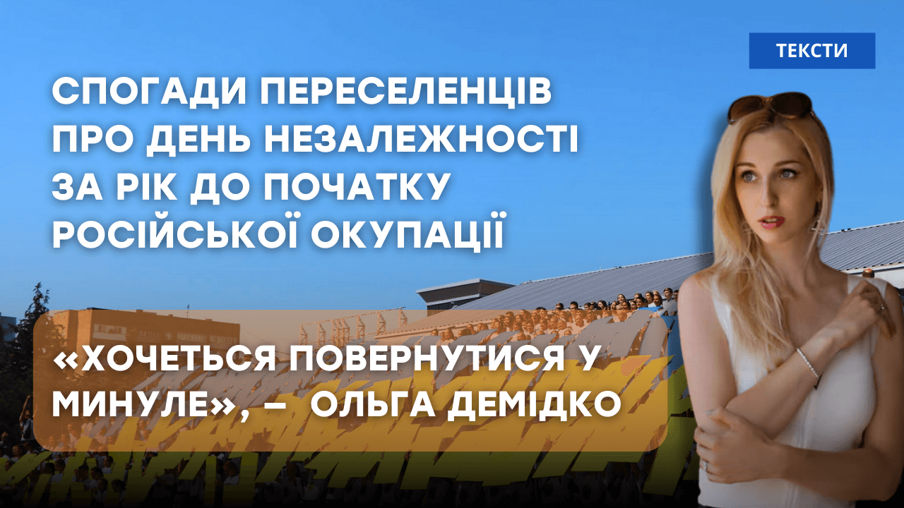 Стаття: «Хочеться повернутися у минуле»: спогади переселенців про День Незалежності за рік до початку російської окупації