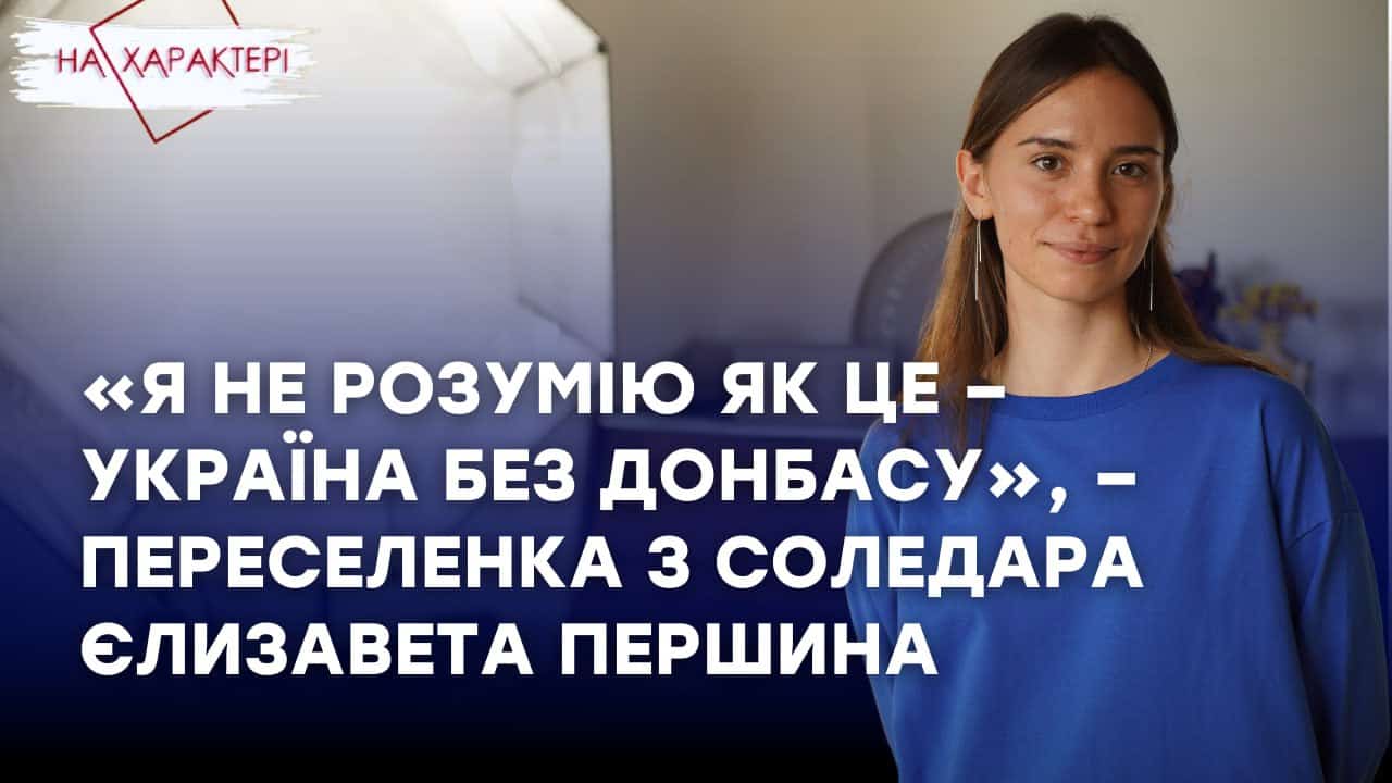 Стаття: «Я не розумію як це – Україна без Донбасу», – переселенка з Соледара Єлизавета Першина