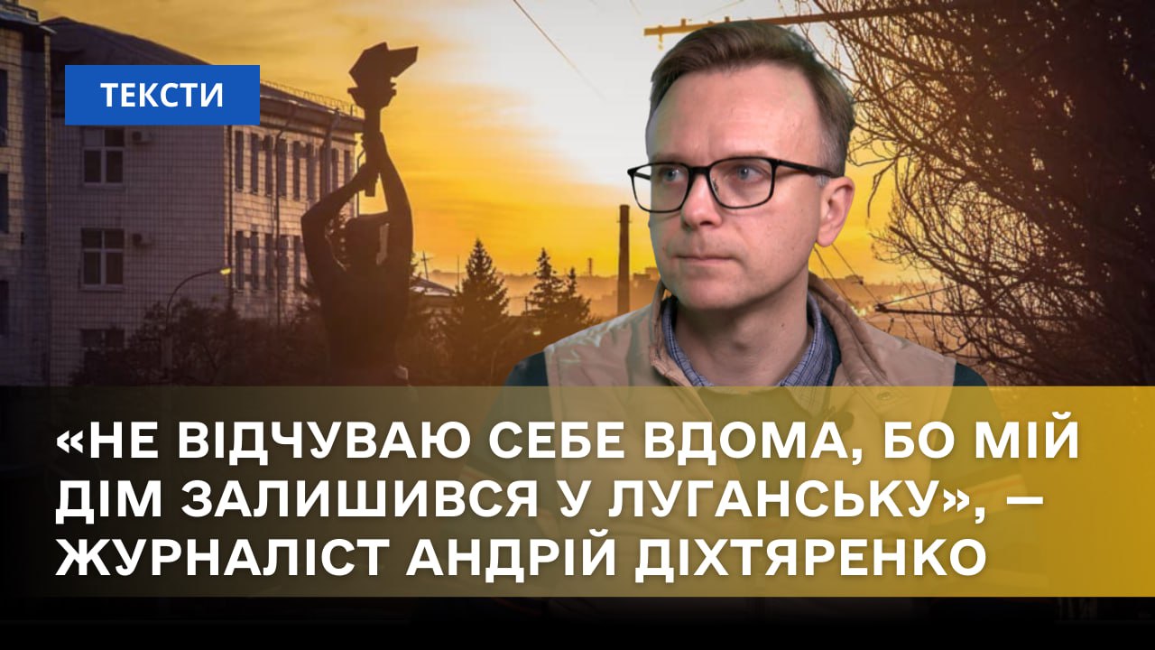 Зображення посту: «Не відчуваю себе вдома, бо мій дім залишився у Луганську», — журналіст Андрій Діхтяренко